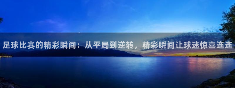  足球比赛的精彩瞬间：从平局到逆转，精彩瞬间让球迷惊喜连连