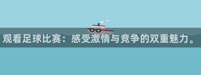 观看足球比赛：感受激情与竞争的双重魅力。