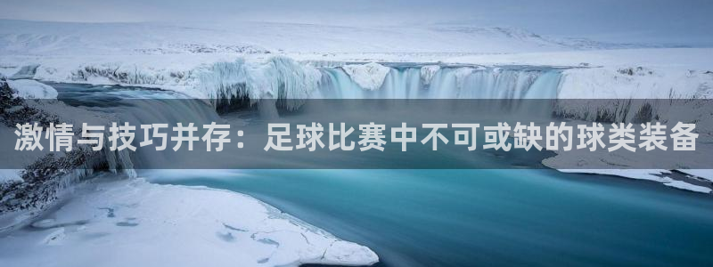  激情与技巧并存：足球比赛中不可或缺的球类装备
