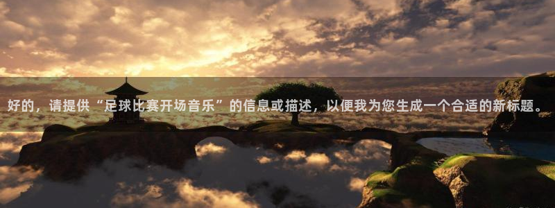 好的，请提供“足球比赛开场音乐”的信息或描述，以便我为您生成