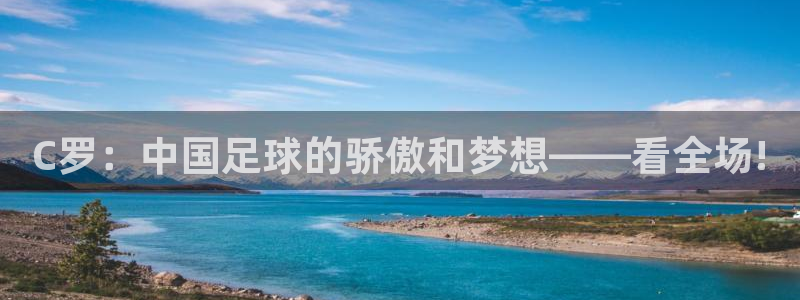 C罗：中国足球的骄傲和梦想——看全场!