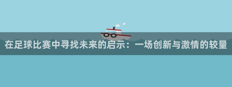  在足球比赛中寻找未来的启示：一场创新与激情的较量