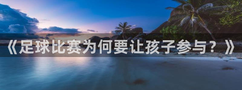 《足球比赛为何要让孩子参与？》