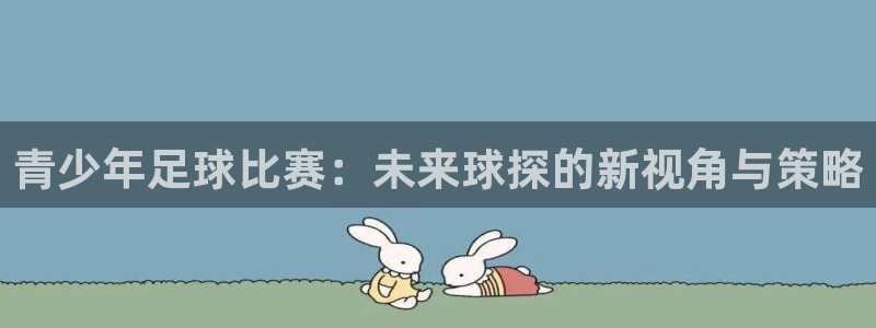  青少年足球比赛：未来球探的新视角与策略