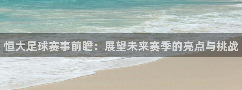  恒大足球赛事前瞻：展望未来赛季的亮点与挑战