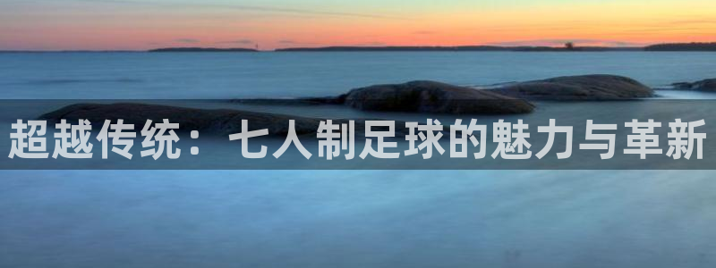 超越传统：七人制足球的魅力与革新