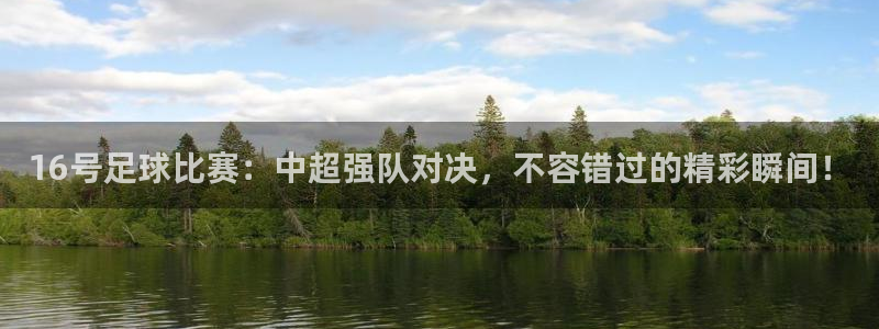 16号足球比赛：中超强队对决，不容错过的精彩瞬间！