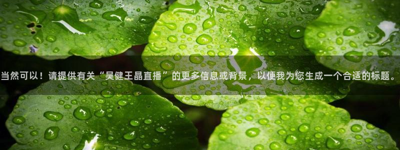 51视频在线直播nba：当然可以！请提供有关“吴健王晶直播”的更多信息或背景，以便我为您生成一个合适的标题。