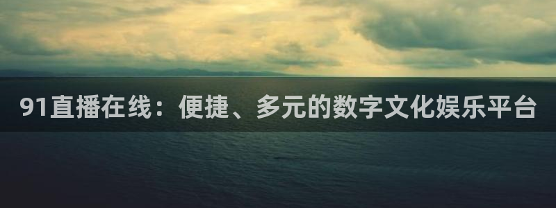 51视频在线直播nba：91直播在线：便捷、多元的数字文化娱乐平台